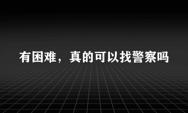 有困难，真的可以找警察吗