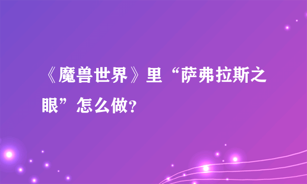 《魔兽世界》里“萨弗拉斯之眼”怎么做？