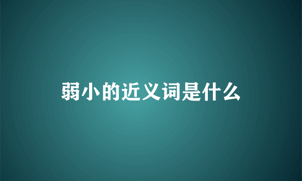 弱小的近义词是什么