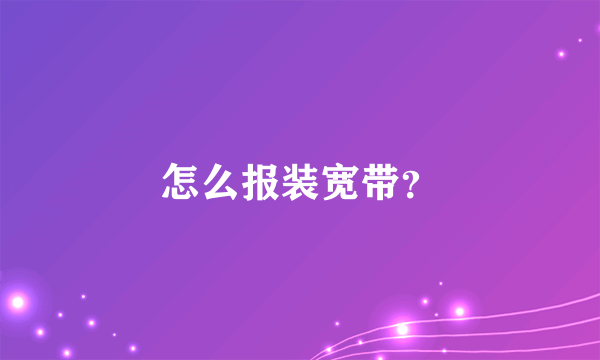 怎么报装宽带？