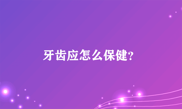 牙齿应怎么保健？