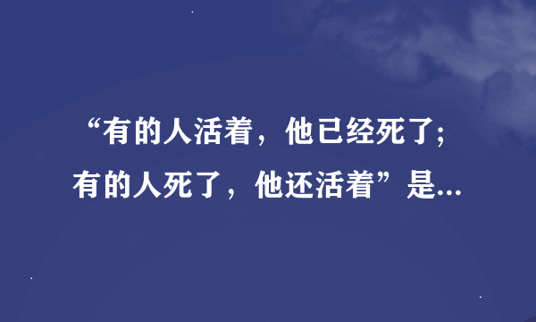 “有的人活着，他已经死了;有的人死了，他还活着”是谁的诗句﹖