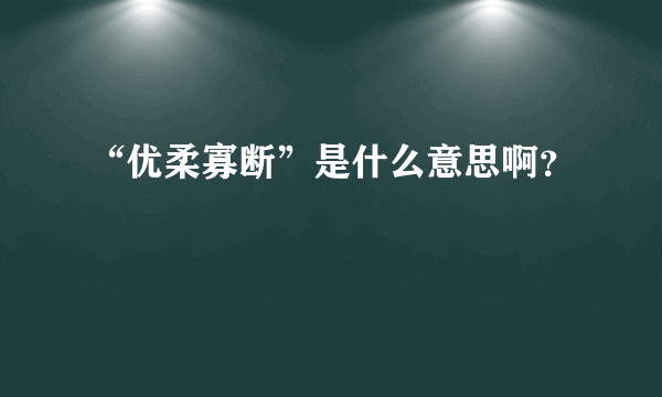 “优柔寡断”是什么意思啊？