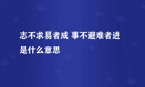 志不求易者成 事不避难者进是什么意思