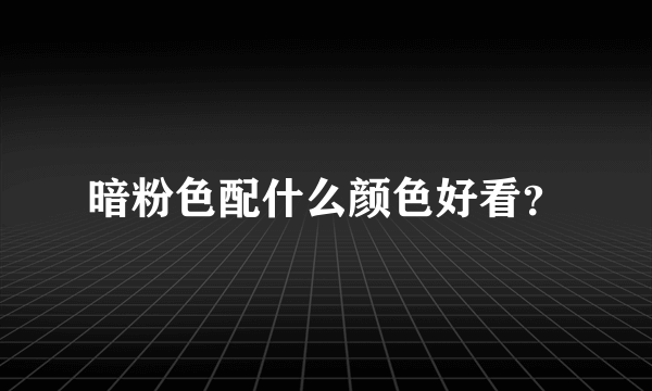 暗粉色配什么颜色好看？