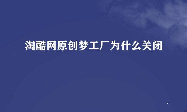 淘酷网原创梦工厂为什么关闭