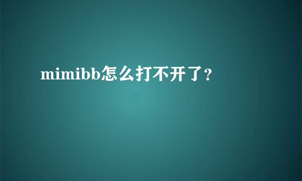 mimibb怎么打不开了？