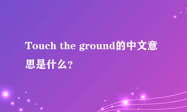 Touch the ground的中文意思是什么？