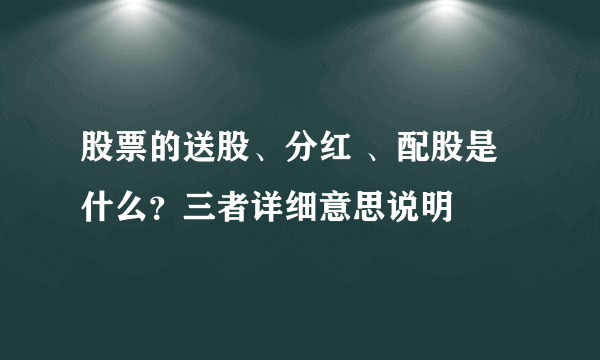 股票的送股、分红 、配股是什么？三者详细意思说明