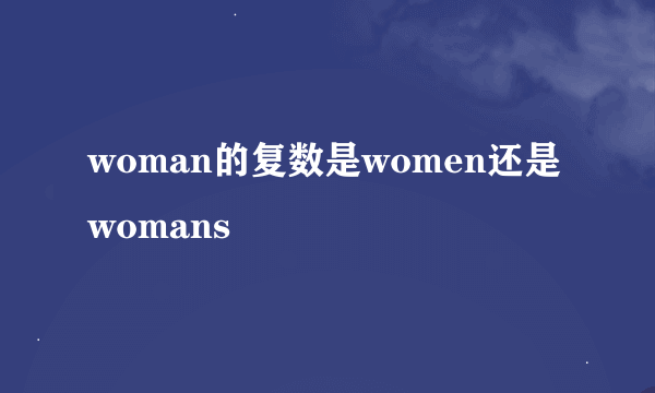 woman的复数是women还是womans