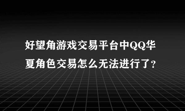 好望角游戏交易平台中QQ华夏角色交易怎么无法进行了？