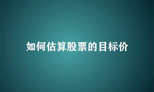 如何估算股票的目标价