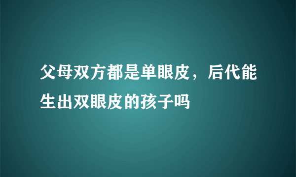 父母双方都是单眼皮，后代能生出双眼皮的孩子吗