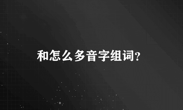 和怎么多音字组词？