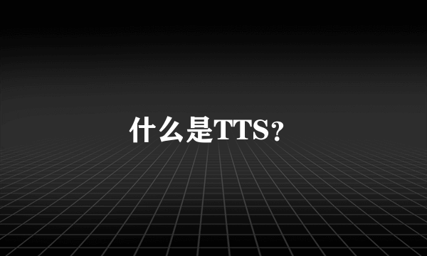 什么是TTS？