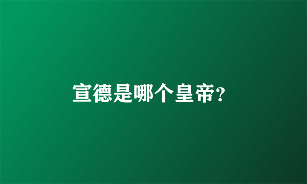 宣德是哪个皇帝？