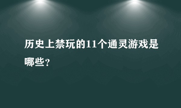 历史上禁玩的11个通灵游戏是哪些？