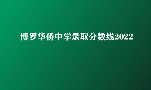 博罗华侨中学录取分数线2022