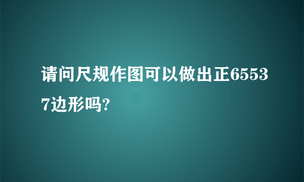 请问尺规作图可以做出正65537边形吗?