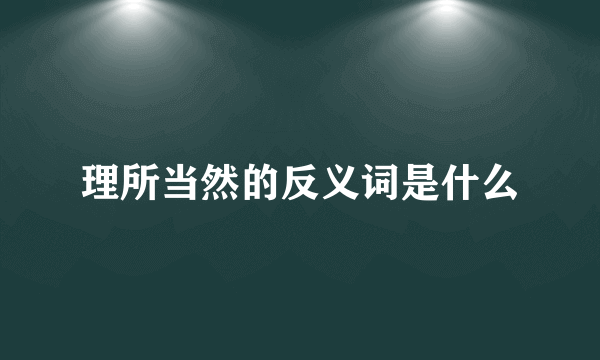 理所当然的反义词是什么