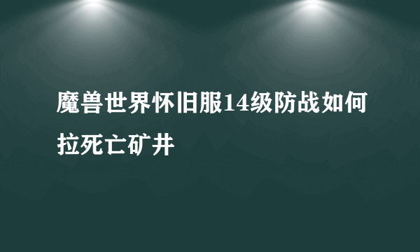 魔兽世界怀旧服14级防战如何拉死亡矿井