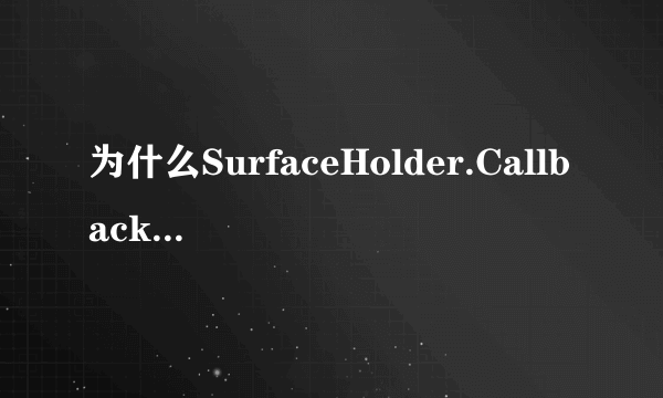 为什么SurfaceHolder.Callback 回调函数surfaceChanged()里是子线程？