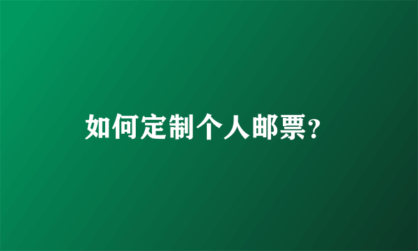 如何定制个人邮票？