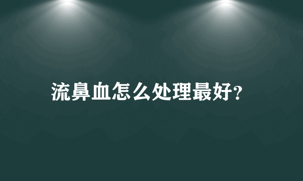 流鼻血怎么处理最好？