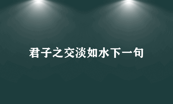 君子之交淡如水下一句