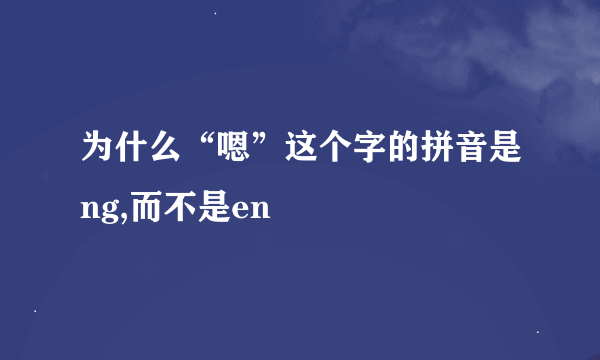 为什么“嗯”这个字的拼音是ng,而不是en