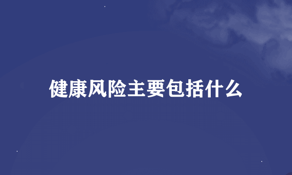 健康风险主要包括什么