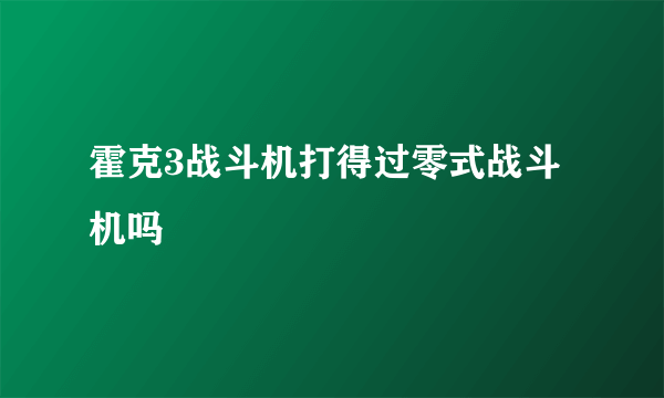 霍克3战斗机打得过零式战斗机吗