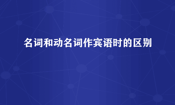 名词和动名词作宾语时的区别