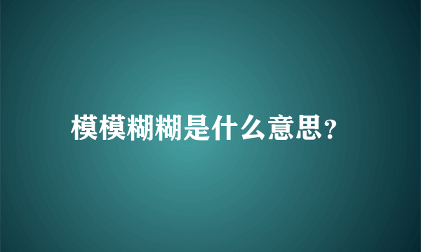 模模糊糊是什么意思？