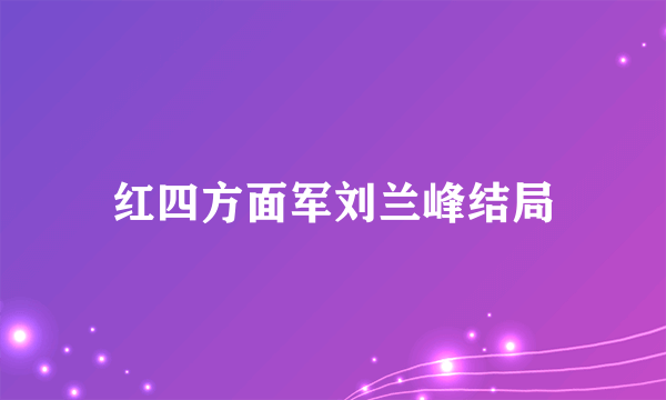 红四方面军刘兰峰结局