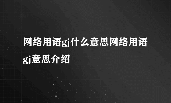 网络用语gj什么意思网络用语gj意思介绍