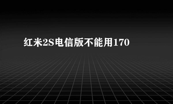 红米2S电信版不能用170