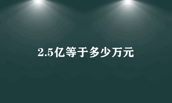 2.5亿等于多少万元