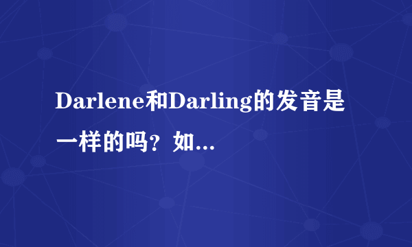 Darlene和Darling的发音是一样的吗？如果一样，Darlene这个英文名不是会引起误会吗？