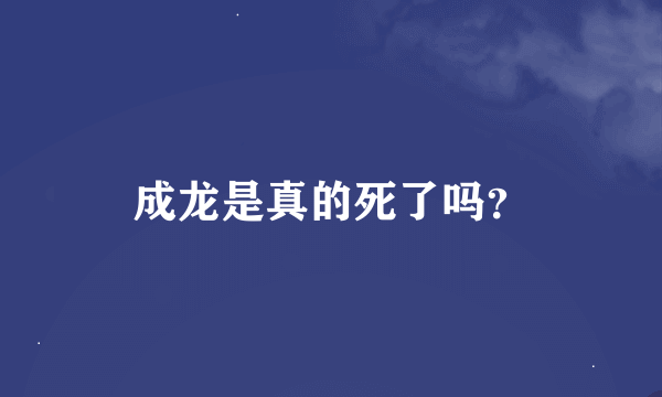 成龙是真的死了吗？