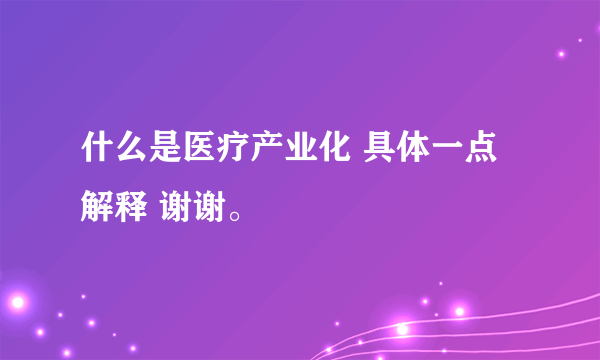 什么是医疗产业化 具体一点解释 谢谢。