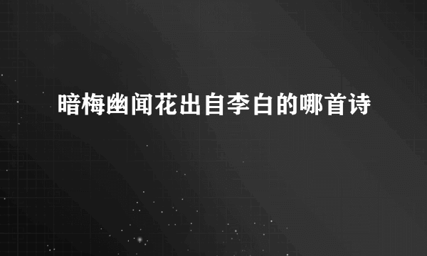 暗梅幽闻花出自李白的哪首诗