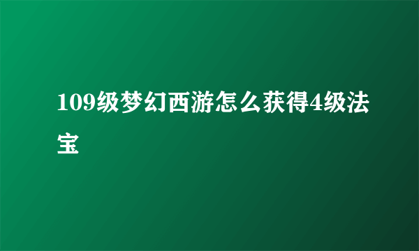 109级梦幻西游怎么获得4级法宝