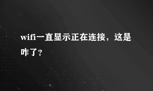 wifi一直显示正在连接，这是咋了？