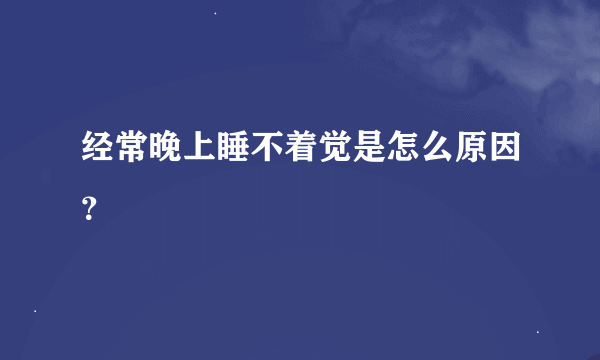 经常晚上睡不着觉是怎么原因？