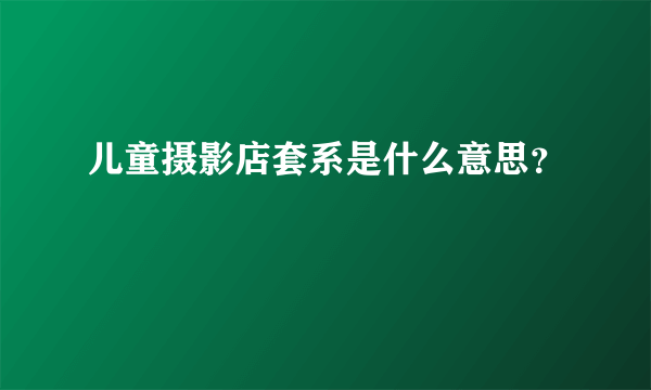 儿童摄影店套系是什么意思？