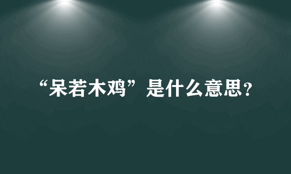 “呆若木鸡”是什么意思？