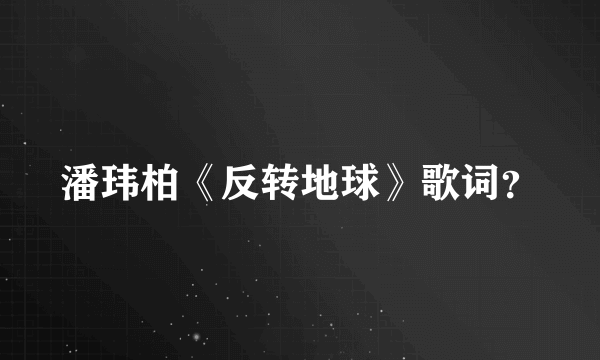 潘玮柏《反转地球》歌词？