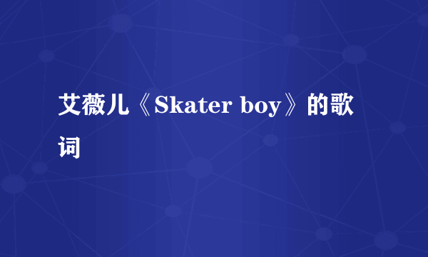 艾薇儿《Skater boy》的歌词