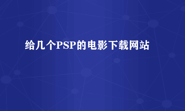 给几个PSP的电影下载网站